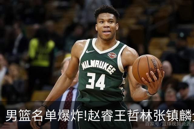 男篮名单爆炸!赵睿王哲林张镇麟全落选，但最扎心是高诗岩进去了
